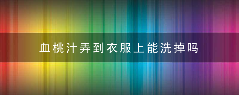 血桃汁弄到衣服上能洗掉吗 血桃汁弄到衣服上可不可以洗掉呢